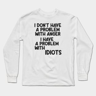 I don't have a problem with anger. I have a problem with idiots Long Sleeve T-Shirt